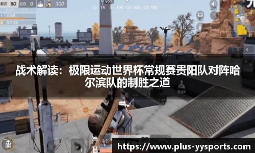 战术解读：极限运动世界杯常规赛贵阳队对阵哈尔滨队的制胜之道