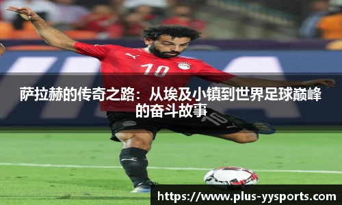 萨拉赫的传奇之路：从埃及小镇到世界足球巅峰的奋斗故事